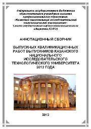 Под ред. Абдуллина И.Ш., Гуревича П.А., Лавровой О.М. — Аннотационный сборник выпускных квалификационных работ выпускников Казанского Национального Исследовательского Технологического Университета 2012 года