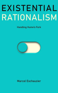 Marcel Eschauzier — Existential Rationalism: Handling Hume's Fork