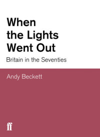 Andy Beckett — When The Lights Went Out Britain In The Seventies
