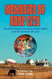 John Curl — Memories of Drop City: The First Hippie Commune of the 1960s and the Summer of Love. A Memoir
