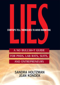 Sandra Holtzman; Jean Kondek — Lies Startups Tell Themselves to Avoid Marketing: A No Bullsh*t Guide for PHDs, Lab Rats, Suits, and Entrepreneurs