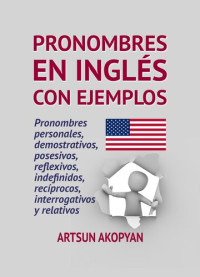 Artsun Akopyan — Pronombres en Inglés con ejemplos: pronombres personales, demostrativos, posesivos, reflexivos, indefinidos, recíprocos, interrogativos y relativos