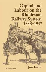 Jon Lunn (auth.) — Capital and Labour on the Rhodesian Railway System, 1888–1947