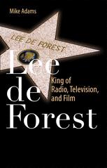 Mike Adams (auth.) — Lee de Forest: King of Radio, Television, and Film