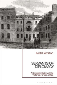 Keith Hamilton — Servants of Diplomacy: A Domestic History of the Victorian Foreign Office