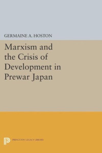 Germaine A. Hoston — Marxism and the Crisis of Development in Prewar Japan