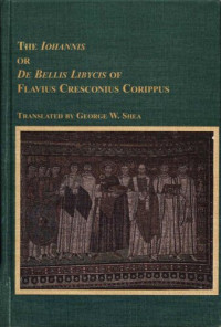 Flavius Cresconius Corippus, George W. Shea (transl.) — The "Iohannis", or, "De bellis Libycis" of Flavius Cresconius Corippus