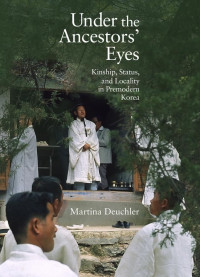 Martina Deuchler — Under the Ancestors' Eyes: Kinship, Status, and Locality in Premodern Korea