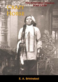 E. A. Brininstool — Crazy Horse : the Invincible Ogalalla Sioux Chief.