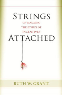 Ruth W. Grant — Strings Attached: Untangling the Ethics of Incentives