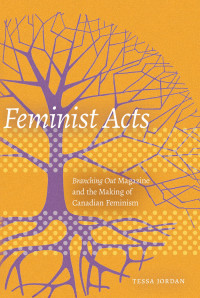 Tessa Jordan — Feminist Acts: Branching Out Magazine and the Making of Canadian Feminism