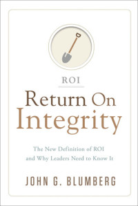 John G. Blumberg — Return on Integrity: The New Definition of ROI and Why Leaders Need to Know It