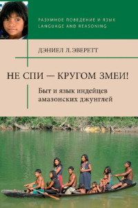 Эверетт Д.Л. — Не спи – кругом змеи! Быт и язык индейцев амазонских джунглей