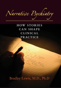 Bradley Lewis — Narrative Psychiatry : How Stories Can Shape Clinical Practice