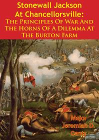 Major Jeremiah D. Canty — Stonewall Jackson At Chancellorsville: The Principles Of War And The Horns Of A Dilemma At The Burton Farm