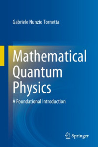 Gabriele Nunzio Tornetta — Mathematical Quantum Physics - A Foundational Introduction