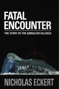 ECKERT, Nicholas — Fatal Encounter: The Story of the Gibraltar Killings