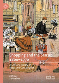 Serena Dyer — Shopping and the Senses, 1800-1970: A Sensory History of Retail and Consumption