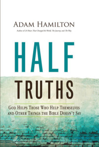 Rev. Adam Hamilton — Half Truths: God Helps Those Who Help Themselves and Other Things the Bible Doesn't Say