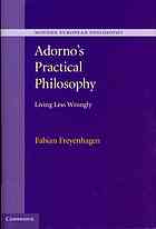 Adorno, Theodor W.; Freyenhagen, Fabian; Adorno, Theodor W.; Adorno, Theodor W — Adorno's practical philosophy : living less wrongly