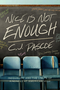 C. J. Pascoe — Nice Is Not Enough: Inequality and the Limits of Kindness at American High
