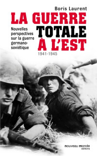 Boris Laurent — La guerre totale à l'Est 1941-1945