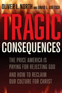 Oliver L North & David Goetsch — Tragic Consequences: The Price America is Paying for Rejecting God and How to Reclaim Our Culture for Christ