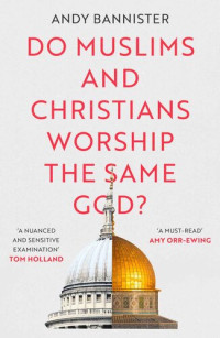 Bannister, Andy — Do Muslims and Christians Worship the Same God?