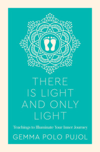 Gemma Polo Pujol — There Is Light And Only Light: Teachings to Illuminate Your Inner Journey