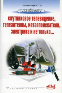 Корякин-Черняк С.Л. — Дачный вопрос. Спутниковое телевидение, телеантенны, металлоискатели, электрика и не только...