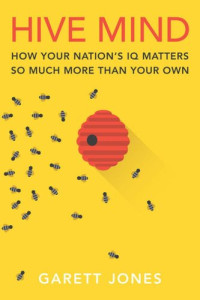 Garett Jones — Hive Mind: How Your Nation’s IQ Matters So Much More Than Your Own