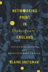 Blaine Greteman — Networking Print in Shakespeare’s England: Influence, Agency, and Revolutionary Change