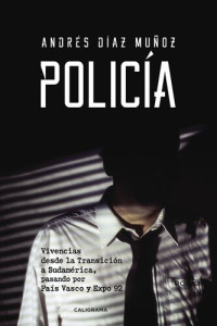 Andrés Díaz Muñoz — Policía: Vivencias desde la Transición a Sudamérica, pasando por País Vasco y Expo 92