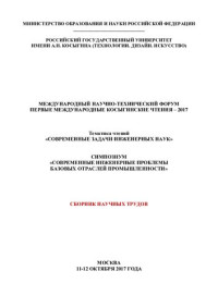 Министерство образования и науки Российской Федерации, Российский государственный университет имени А. Н. Косыгина (Технологии. Дизайн. Искусство) — Первые Международные Косыгинские чтения - 2017. Тематика чтений "Современные задачи инженерных наук". Симпозиум "Современные инженерные проблемы базовых отраслей промышленности": Международный научно-технический форум, Москва, 11-12 октября 2017 года : сб