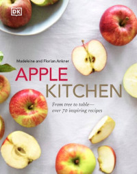 Madeleine Ankner, Florian Ankner — Apple Kitchen: From Tree to Table - Over 70 Inspired Recipes