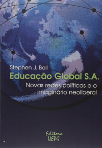 Stephen J. Ball — Educacao Global S.a.: Novas Redes Pol’ticas e o Imaginario Neoliberal