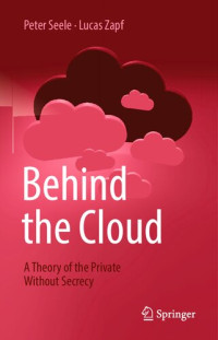 Peter Seele, Lucas Zapf — Behind the Cloud A Theory of the Private Without Secrecy.