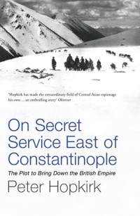 Peter Hopkirk — On Secret Service East of Constantinople: The Plot to Bring Down the British Empire