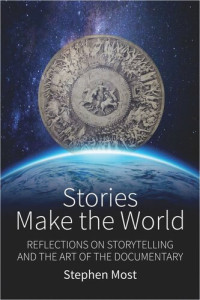 Stephen Most — Stories Make the World: Reflections on Storytelling and the Art of the Documentary