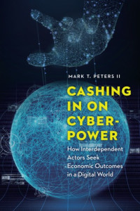 Mark T. Peters II — Cashing In On Cyberpower: How Interdependent Actors Seek Economic Outcomes In A Digital World
