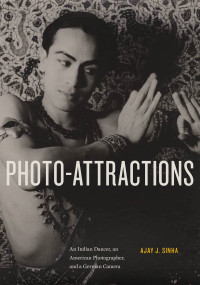 Ajay Sinha — Photo-Attractions: An Indian Dancer, an American Photographer, and a German Camera