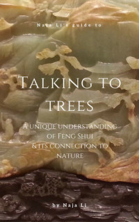 Naja Li — Naja Li's Guide to Talking to Trees: a Unique Understanding of Feng Shui and its Connection to Nature