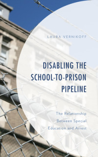 Laura Vernikoff — Disabling the School-To-Prison Pipeline: The Relationship Between Special Education and Arrest