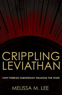 Melissa M. Lee — Crippling Leviathan : how foreign subversion weakens the state