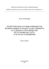 Н. Ю. Лебедев ; М-во образования и науки Российской Федерации, Новосибирский гос. технический ун-т — Теоретические основы конфликтов, возникающих в процессе досудебного и судебного производства по уголовному делу, и пути их разрешения: монография