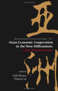 Calla Wiemer, Heping Cao — Asian Economic Cooperation In The New Millennium: China's Economic Presence (Advanced Research in Asian Economic Studies) (v. 1)