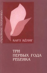 Карл Кёниг — Три первых года ребенка. Обретение способности прямохождения. Обучение родному языку. Пробуждение мышления