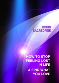 Robin Sacredfire — How to stop feeling lost in life and find what you love