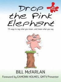 Bill McFarlan — Drop the Pink Elephant: 15 Ways to Say What You Mean...and Mean What You Say
