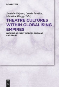 Joachim Küpper (editor); Leonie Pawlita (editor); European Research Council (ERC) (editor) — Theatre Cultures within Globalising Empires: Looking at Early Modern England and Spain